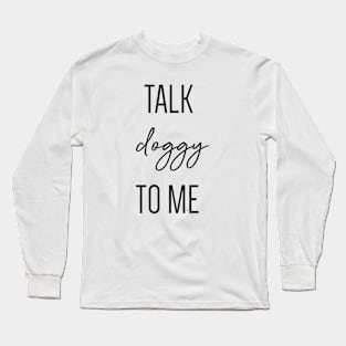 Talk doggy to me. Long Sleeve T-Shirt